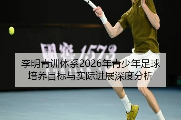 李明青训体系2026年青少年足球培养目标与实际进展深度分析（www.kaiyun.com）