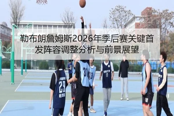 lei-bu-lang-zhan-mu-si-nian-ji-hou-sai-guan-jian-shou-fa-zhen-rong-tiao-zheng-fen-xi-yu-qian-jing-zhan-wang-2-936.jpg