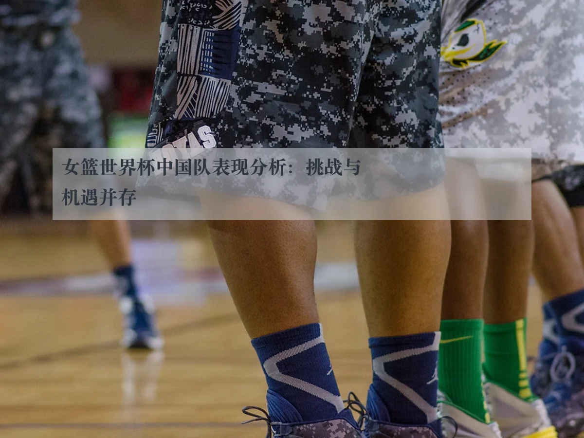 女篮世界杯中国队表现分析：挑战与机遇并存 - www.kaiyun.com
