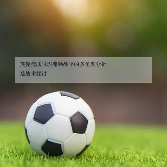 英超曼联与埃弗顿战平的多角度分析及战术探讨